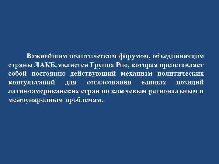  Важнейшим политическим форумом, объединяющим страны ЛАКБ, является Группа Рио, которая представляет собой постоянно