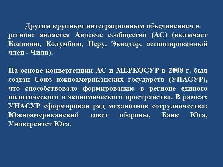 Другим крупным интеграционным объединением в регионе является Андское сообщество (АС) (включает Боливию, Колумбию, Перу,