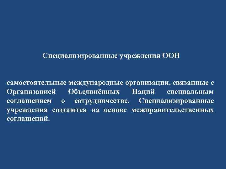 Специализированные учреждения ООН самостоятельные международные организации, связанные с Организацией Объединённых Наций специальным соглашением о