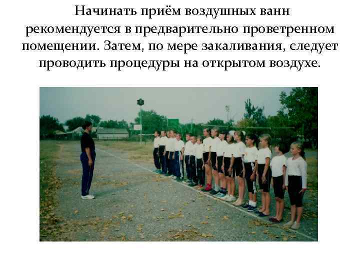  Начинать приём воздушных ванн рекомендуется в предварительно проветренном помещении. Затем, по мере закаливания,