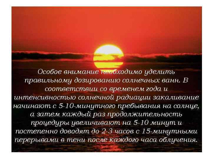 Особое внимание необходимо уделить правильному дозированию солнечных ванн. В соответствии со временем года и