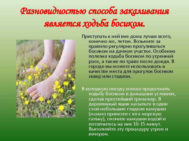 Разновидностью способа закаливания является ходьба босиком. Приступать к ней вне дома лучше всего, конечно