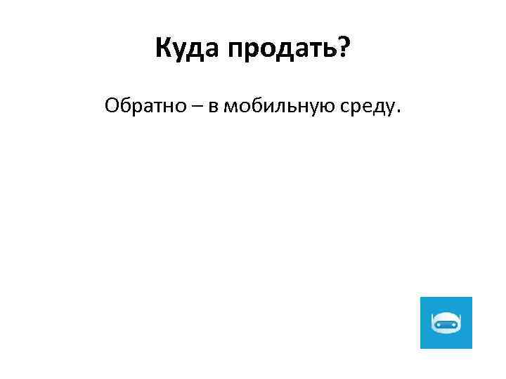 Куда продать? Обратно – в мобильную среду. 