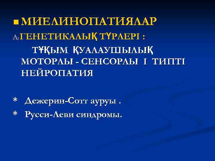 n МИЕЛИНОПАТИЯЛАР А) ГЕНЕТИКАЛЫҚ ТҮРЛЕРІ : ТҰҚЫМ ҚУАЛАУШЫЛЫҚ МОТОРЛЫ - СЕНСОРЛЫ I ТИПТІ НЕЙРОПАТИЯ