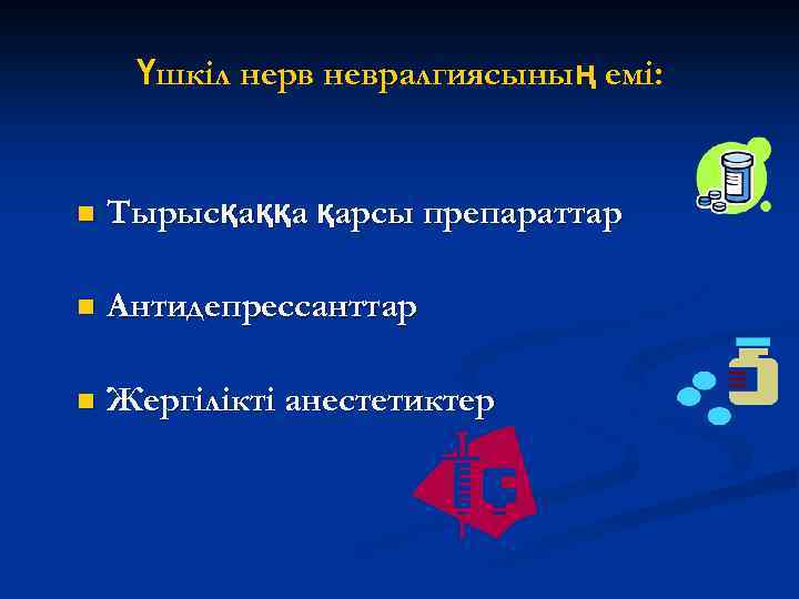 Үшкіл нерв невралгиясының емі: n Тырысқаққа қарсы препараттар n Антидепрессанттар n Жергілікті анестетиктер 