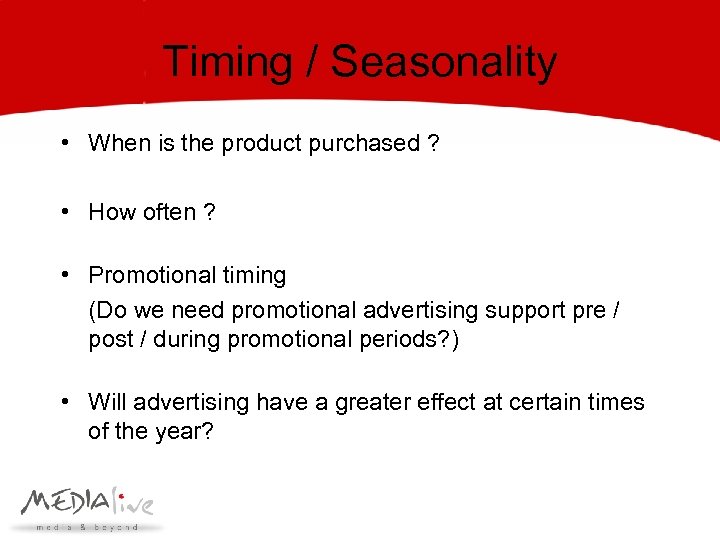 Timing / Seasonality • When is the product purchased ? • How often ?