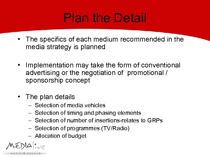 Plan the Detail • The specifics of each medium recommended in the media strategy