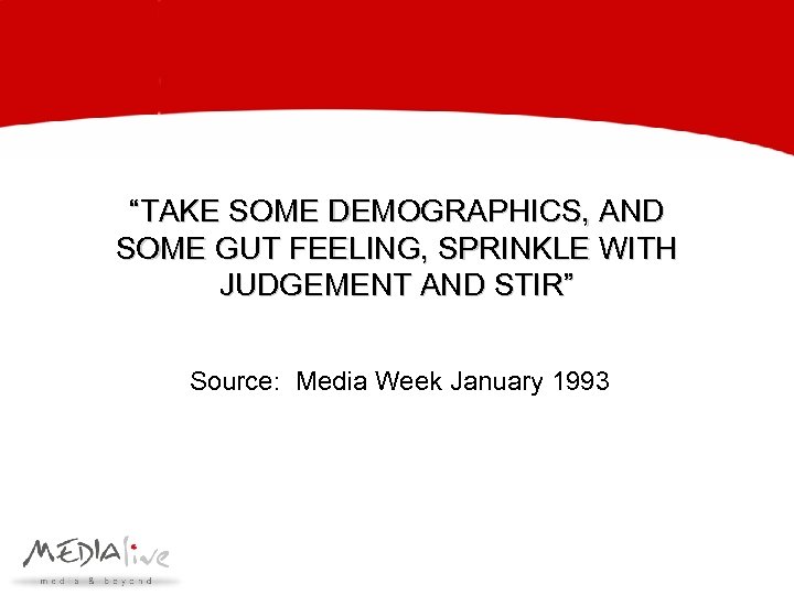 “TAKE SOME DEMOGRAPHICS, AND SOME GUT FEELING, SPRINKLE WITH JUDGEMENT AND STIR” Source: Media