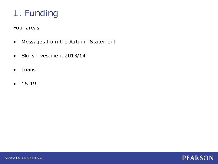 1. Funding Four areas • Messages from the Autumn Statement • Skills investment 2013/14