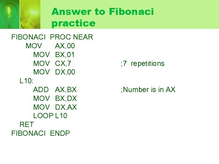 Answer to Fibonaci practice FIBONACI PROC NEAR MOV AX, 00 MOV BX, 01 MOV