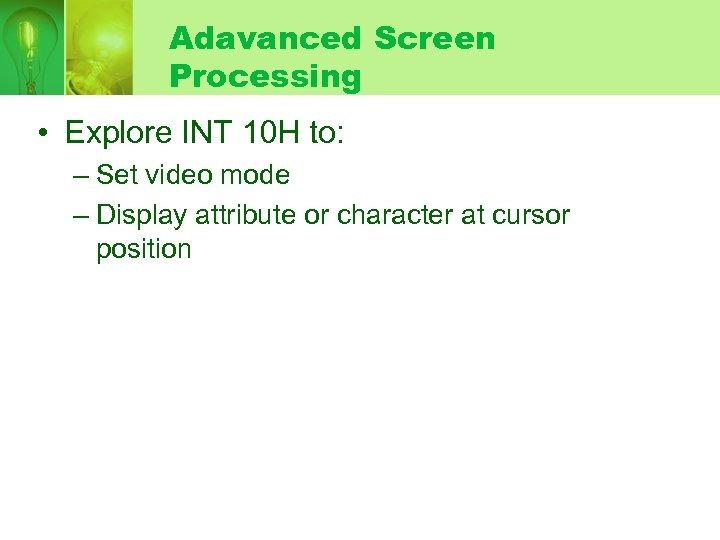 Adavanced Screen Processing • Explore INT 10 H to: – Set video mode –