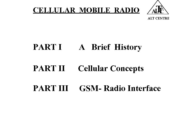 CELLULAR MOBILE RADIO T ALT CENTRE PART I A Brief History PART II Cellular