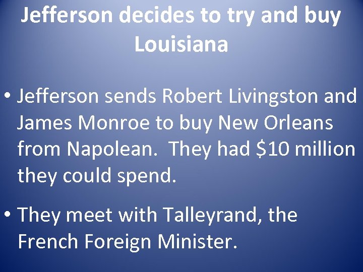 Jefferson decides to try and buy Louisiana • Jefferson sends Robert Livingston and James