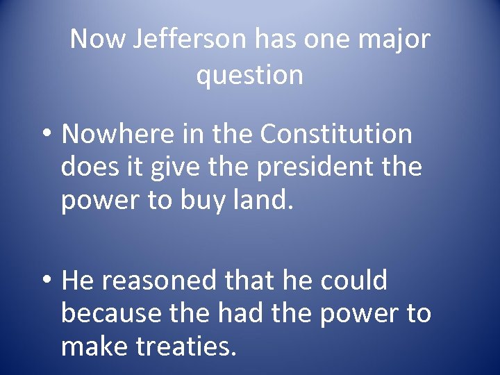 Now Jefferson has one major question • Nowhere in the Constitution does it give