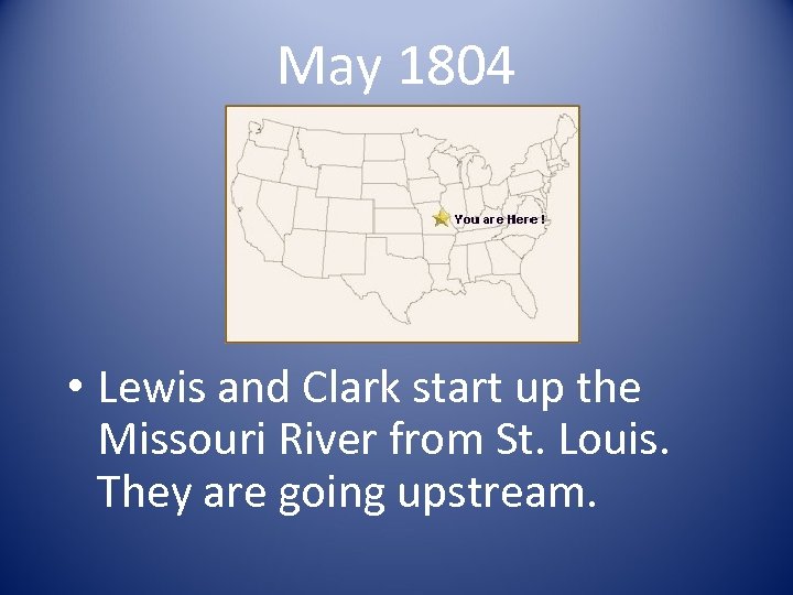 May 1804 • Lewis and Clark start up the Missouri River from St. Louis.