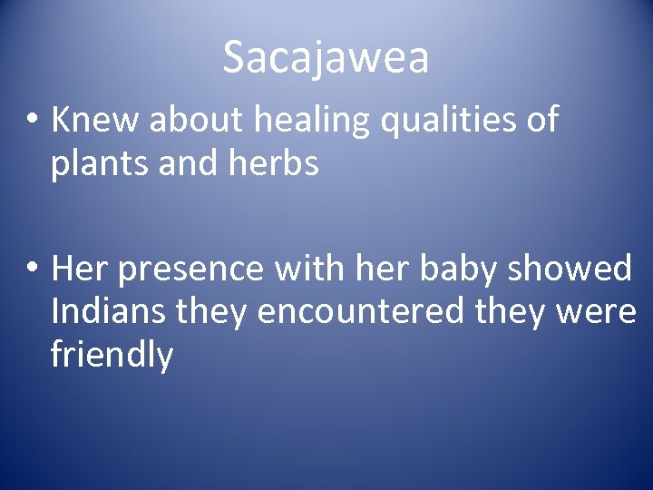 Sacajawea • Knew about healing qualities of plants and herbs • Her presence with