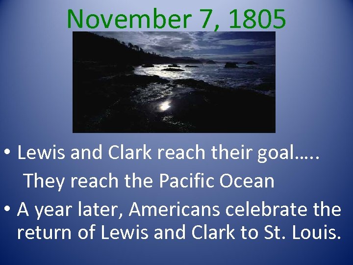 November 7, 1805 • Lewis and Clark reach their goal…. . They reach the