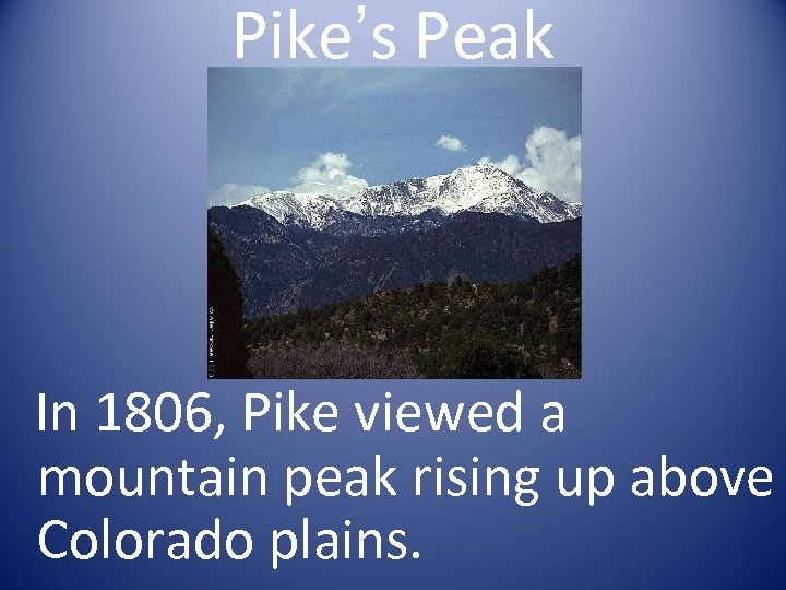 Pike’s Peak In 1806, Pike viewed a mountain peak rising up above Colorado plains.