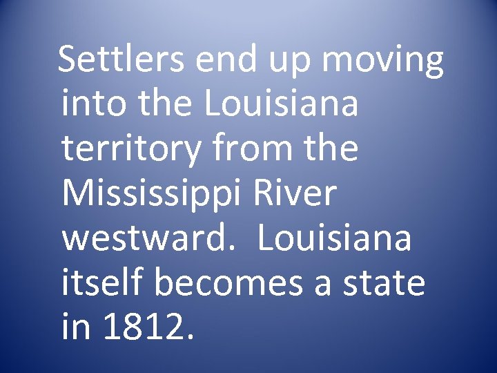 Settlers end up moving into the Louisiana territory from the Mississippi River westward. Louisiana