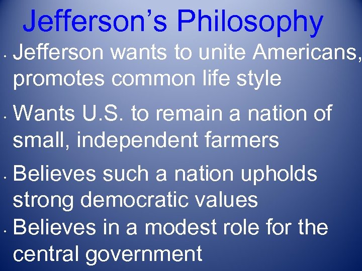 Jefferson’s Philosophy • • Jefferson wants to unite Americans, promotes common life style Wants
