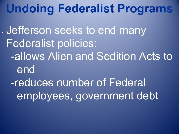 Undoing Federalist Programs • Jefferson seeks to end many Federalist policies: -allows Alien and
