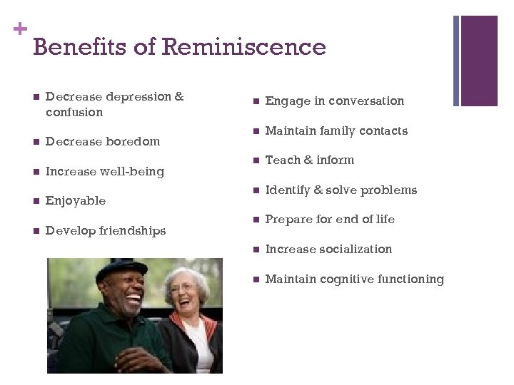 + Benefits of Reminiscence n n n Decrease depression & confusion Decrease boredom Increase