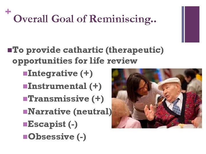 + Overall Goal of Reminiscing. . n. To provide cathartic (therapeutic) opportunities for life