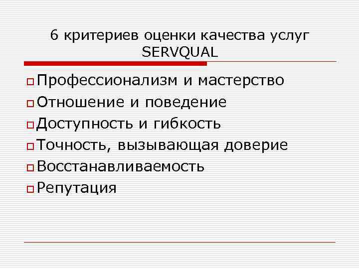 6 критериев оценки качества услуг SERVQUAL o Профессионализм и мастерство o Отношение и поведение