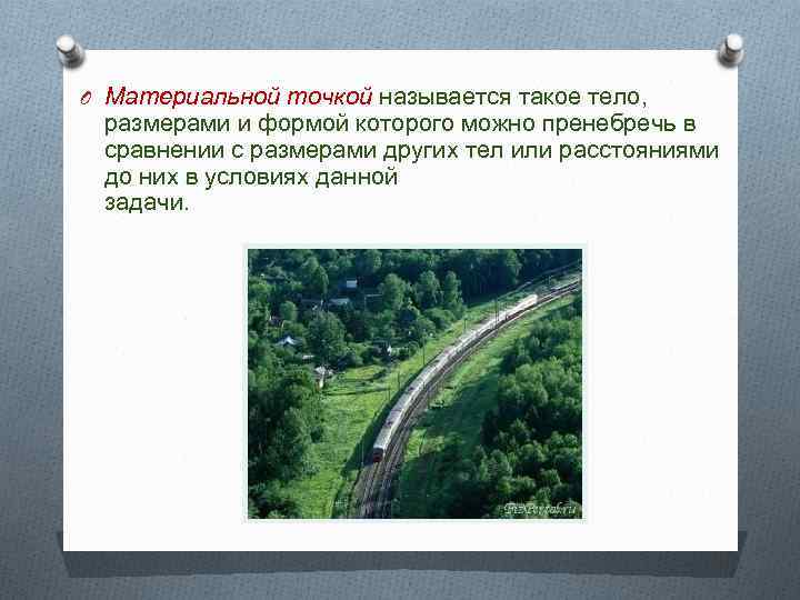 O Материальной точкой называется такое тело, размерами и формой которого можно пренебречь в сравнении