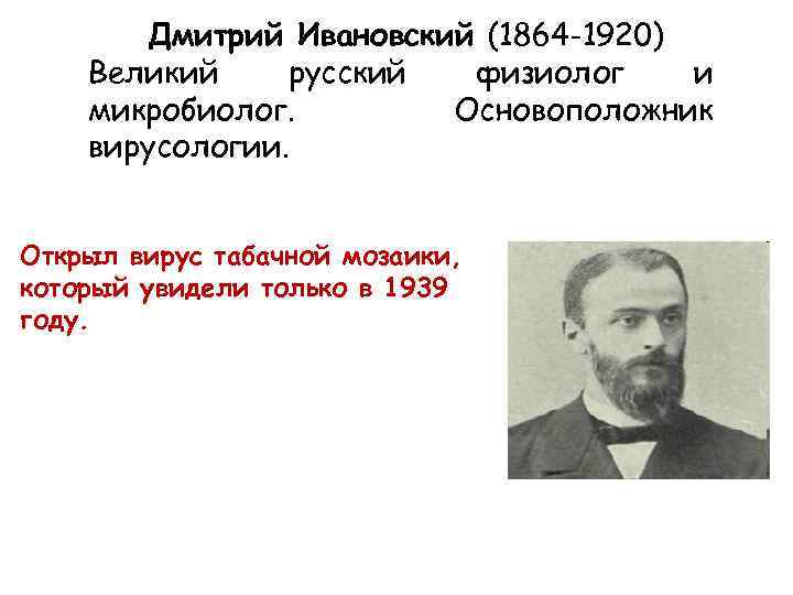Дмитрий Ивановский (1864 -1920) Великий русский физиолог и микробиолог. Основоположник вирусологии. Открыл вирус табачной