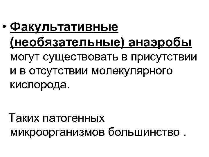  • Факультативные (необязательные) анаэробы могут существовать в присутствии и в отсутствии молекулярного кислорода.