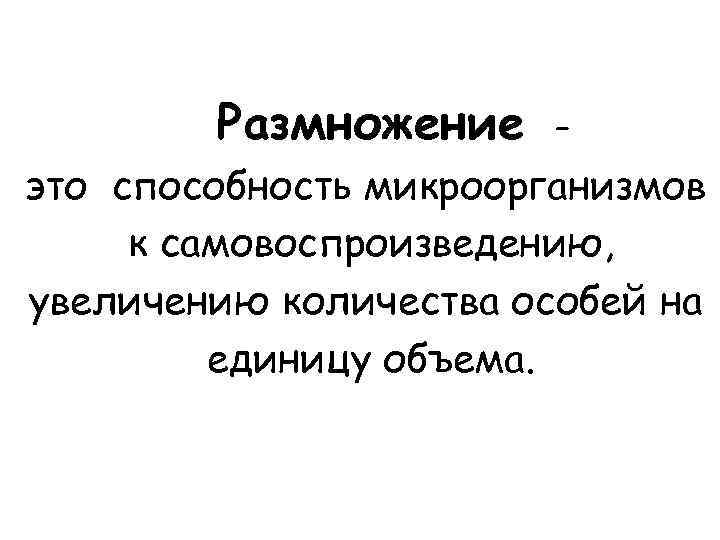Размножение это способность микроорганизмов к самовоспроизведению, увеличению количества особей на единицу объема. 