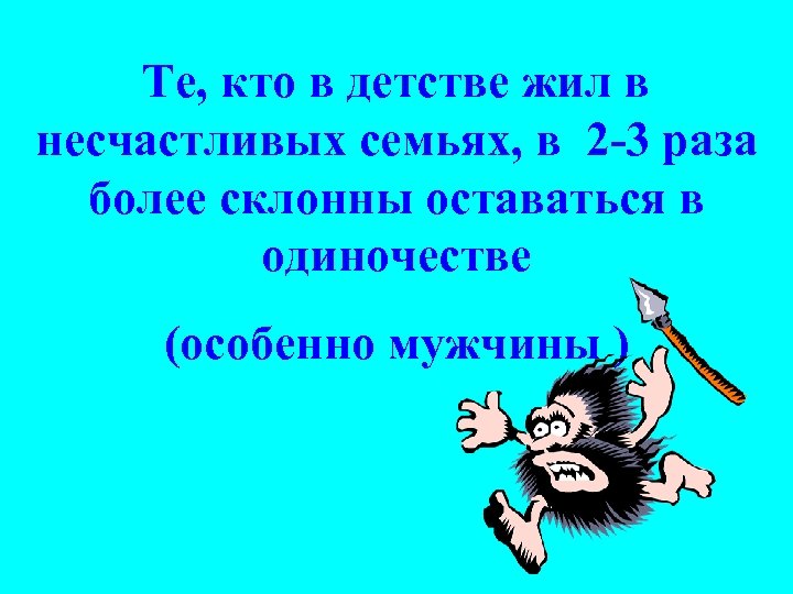Те, кто в детстве жил в несчастливых семьях, в 2 -3 раза более склонны
