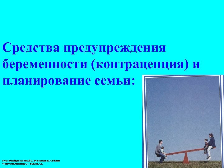 Средства предупреждения беременности (контрацепция) и планирование семьи: From: Marriages and Families. By Lamanna &