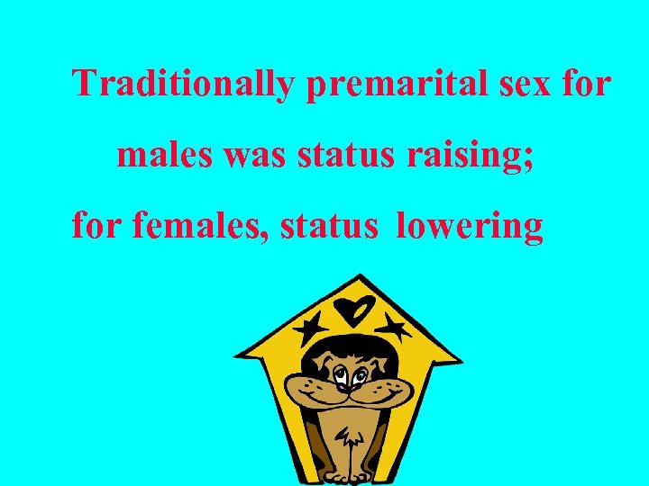 Traditionally premarital sex for males was status raising; for females, status lowering 