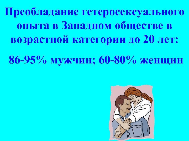 Преобладание гетеросексуального опыта в Западном обществе в возрастной категории до 20 лет: 86 -95%