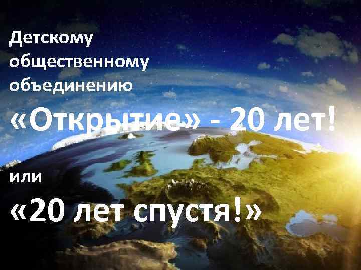 Детскому общественному объединению «Открытие» - 20 лет! или « 20 лет спустя!» 