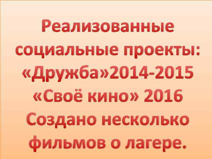 Реализованные социальные проекты: «Дружба» 2014 -2015 «Своё кино» 2016 Создано несколько фильмов о лагере.