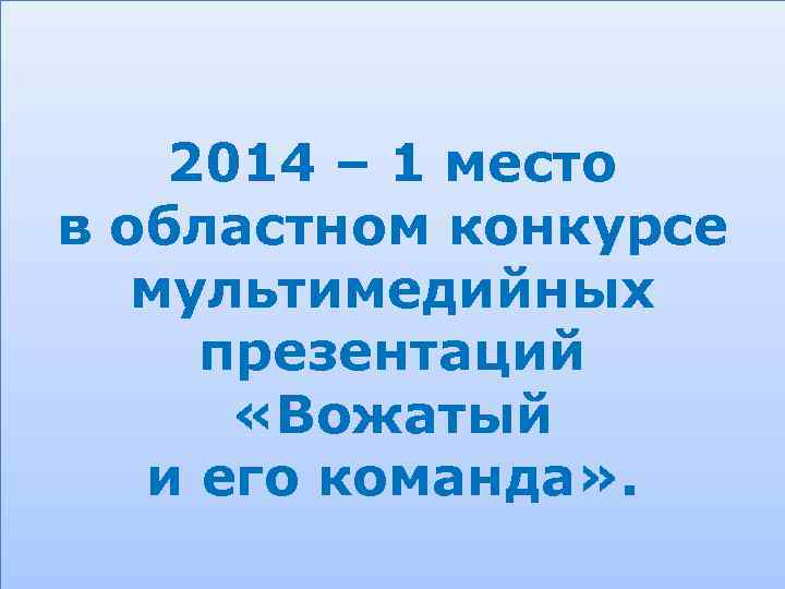 2014 –Т место 1 в областном конкурсе мультимедийных презентаций «Вожатый и его команда» .