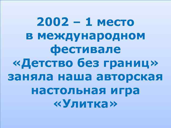 2002 – 1 место Т в международном фестивале «Детство без границ» заняла наша авторская