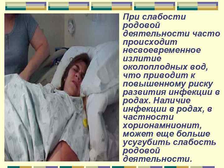 При слабости родовой деятельности часто происходит несвоевременное излитие околоплодных вод, что приводит к повышенному