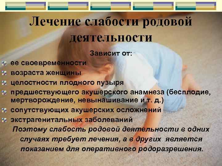 Лечение слабости родовой деятельности Зависит от: ее своевременности возраста женщины целостности плодного пузыря предшествующего