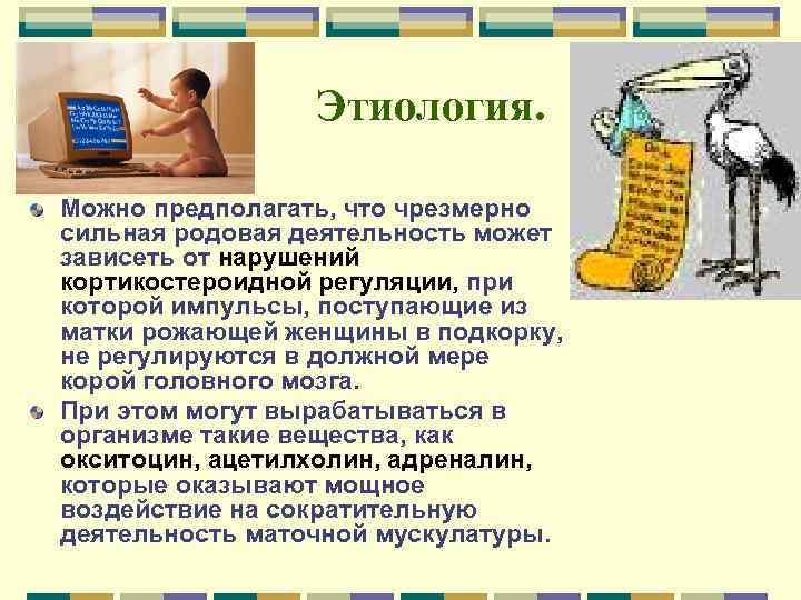 Этиология. Можно предполагать, что чрезмерно сильная родовая деятельность может зависеть от нарушений кортикостероидной регуляции,