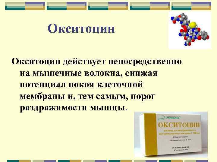 Окситоцин действует непосредственно на мышечные волокна, снижая потенциал покоя клеточной мембраны и, тем самым,