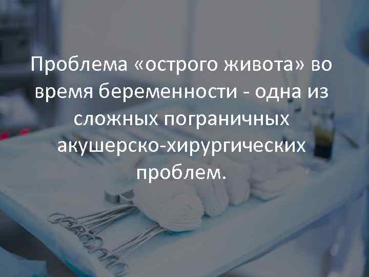 Проблема «острого живота» во время беременности - одна из сложных пограничных акушерско-хирургических проблем. 