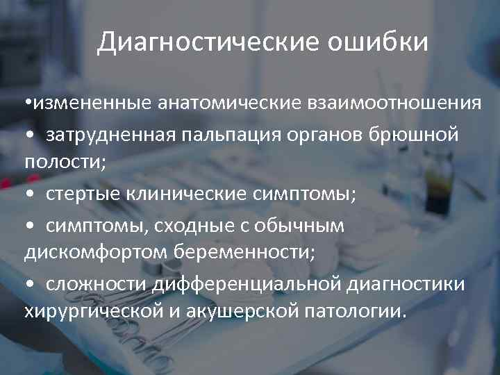 Диагностические ошибки • измененные анатомические взаимоотношения • затрудненная пальпация органов брюшной полости; • стертые