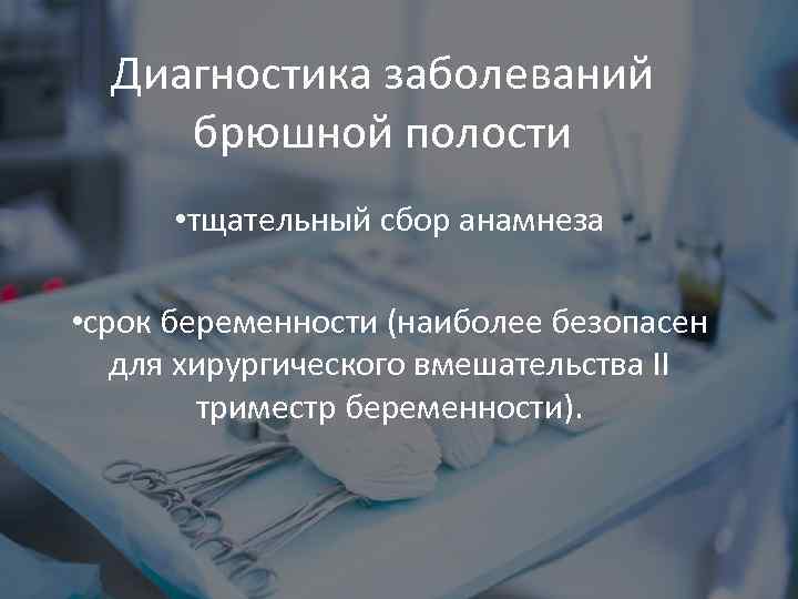 Диагностика заболеваний брюшной полости • тщательный сбор анамнеза • срок беременности (наиболее безопасен для