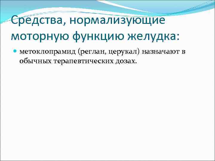 Средства, нормализующие моторную функцию желудка: метоклопрамид (реглан, церукал) назначают в обычных терапевтических дозах. 