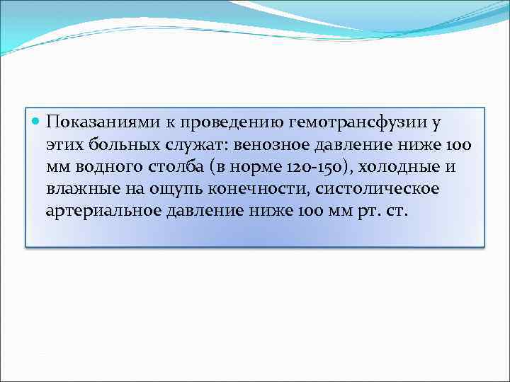  Показаниями к проведению гемотрансфузии у этих больных служат: венозное давление ниже 100 мм