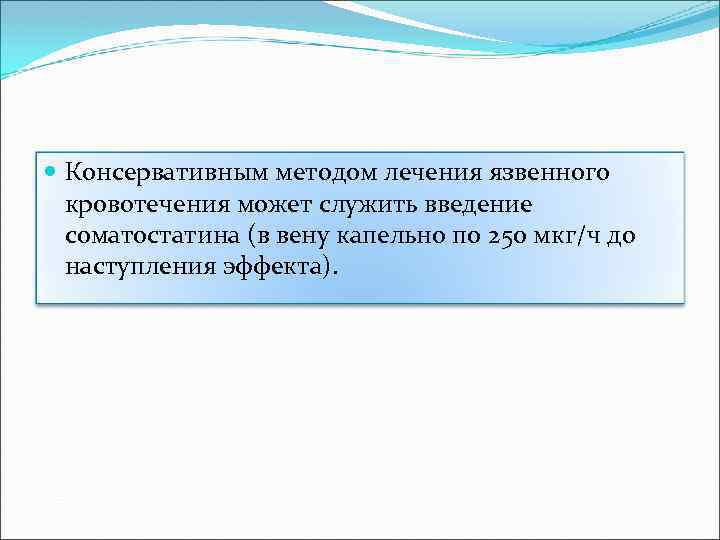  Консервативным методом лечения язвенного кровотечения может служить введение соматостатина (в вену капельно по